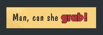 An illustration of a text with a box. The text reads “Man, can she grub!”