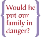 The words: Would he put our family in danger?