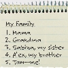 

My Family
1. Mama
2. Grandma
3. Sabina, my sister
4. Alex, my brother
5. Tom—me!
